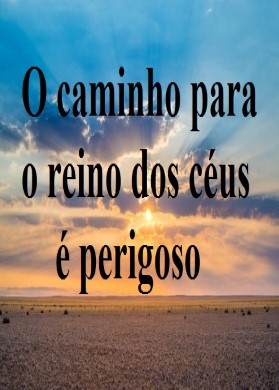 O caminho para o reino dos céus é perigoso